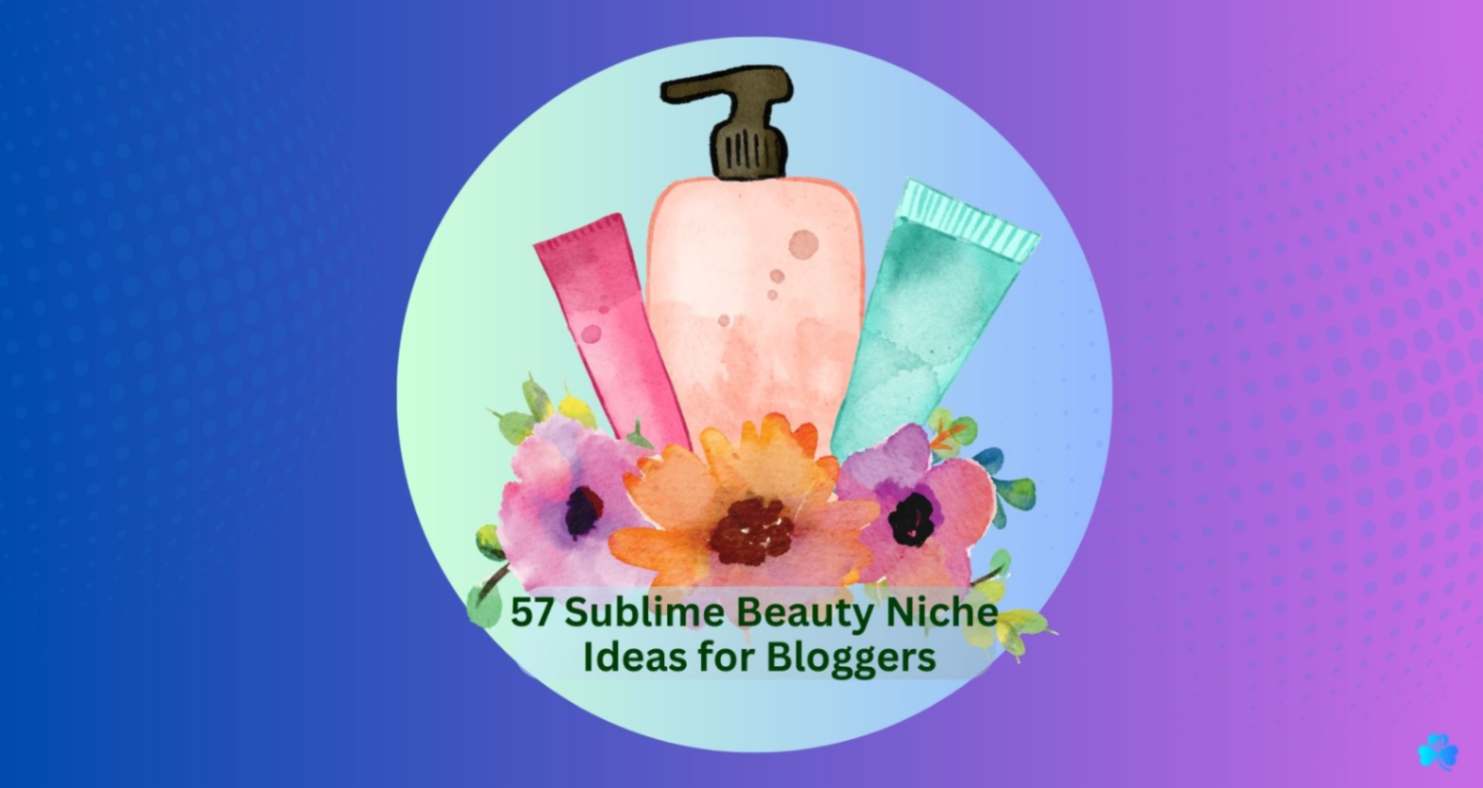 57 Sublime Beauty Niche Ideas for Bloggers In 2023